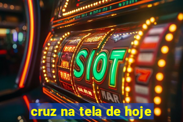 cruz na tela de hoje